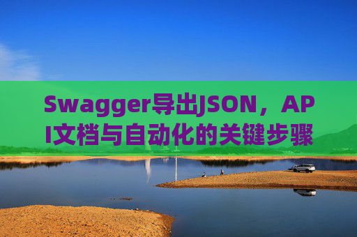 Swagger导出JSON,API文档与自动化的关键步骤 Swagger导出JSON,API文档与自动化的关键步骤